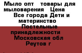 Мыло-опт - товары для мыловарения › Цена ­ 10 - Все города Дети и материнство » Постельные принадлежности   . Московская обл.,Реутов г.